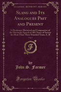 Slang and Its Analogues Past and Present, Vol. 1: A Dictionary Historical and Comparative of the Heterodox Speech of All Classes of Society for More Than Three Hundred Years; A.-B (Classic Reprint)