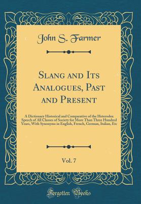 Slang and Its Analogues, Past and Present, Vol. 7: A Dictionary Historical and Comparative of the Heterodox Speech of All Classes of Society for More Than Three Hundred Years, with Synonyms in English, French, German, Italian, Etc (Classic Reprint) - Farmer, John S