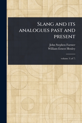 Slang and Its Analogues Past and Present - Farmer, John Stephen, and Henley, William Ernest