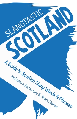 Slangtastic Scotland: A Guide to Scottish Slang Words & Phrases. Includes a Dictionary & Short Stories - Moogy, Ws