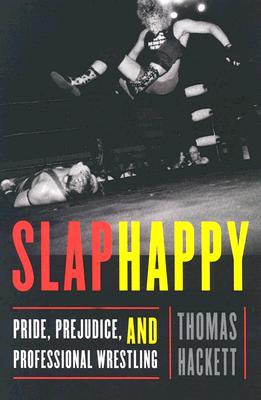 Slaphappy: Pride, Prejudice, and Professional Wrestling - Hackett, Thomas