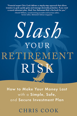 Slash Your Retirement Risk: How to Make Your Money Last with a Simple, Safe, and Secure Investment Plan - Cook, Chris, Dr.