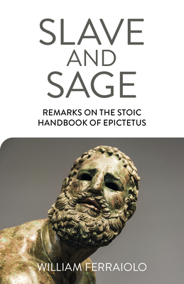 Slave and Sage: Remarks on the Stoic Handbook of Epictetus - Ferraiolo, William