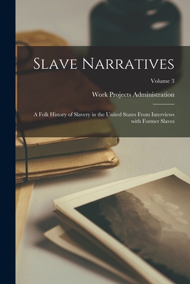 Slave Narratives: A Folk History of Slavery in the United States From Interviews with Former Slaves; Volume 3 - Administration, Work Projects