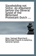 Slaveholding Not Sinful. an Argument Before the General Synod of the Reformed Protestant Dutch