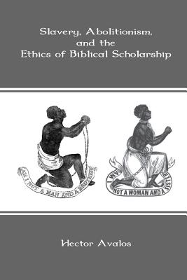 Slavery, Abolitionism, and the Ethics of Biblical Scholarship - Avalos, Hector