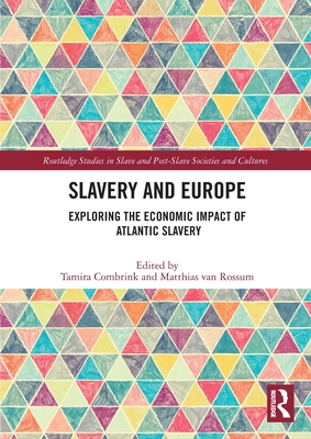 Slavery and Europe: Exploring the Economic Impact of Atlantic Slavery - Combrink, Tamira (Editor), and Van Rossum, Matthias (Editor)