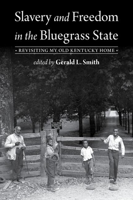 Slavery and Freedom in the Bluegrass State: Revisiting My Old Kentucky Home - Smith, Gerald L (Editor)