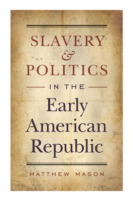 Slavery and Politics in the Early American Republic - Mason, Matthew