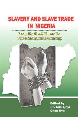 Slavery and Slave Trade in Nigeria. From Earliest Times to The Nineteenth Century - Ajayi, J F Ade (Editor), and Uya, Okon (Editor)