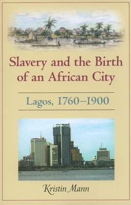 Slavery and the Birth of an African City: Lagos, 1760a 1900 - Mann, Kristin