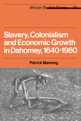 Slavery, Colonialism and Economic Growth in Dahomey, 1640-1960 - Manning, Patrick