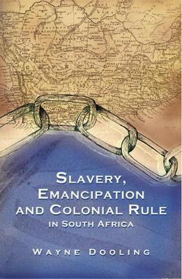 Slavery, Emancipation and Colonial Rule in South Africa: Volume 87 - Dooling, Wayne