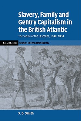 Slavery, Family, and Gentry Capitalism in the British Atlantic: The World of the Lascelles, 1648-1834 - Smith, S. D.