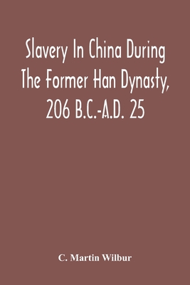 Slavery In China During The Former Han Dynasty, 206 B.C.-A.D. 25 - Martin Wilbur, C