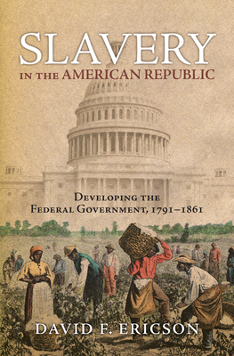 Slavery in the American Republic: Developing the Federal Government, 1791-1861 - Ericson, David F