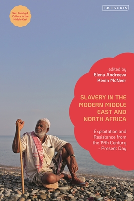 Slavery in the Modern Middle East and North Africa: Exploitation and Resistance from the 19th Century - Present Day - Andreeva, Elena (Editor), and Afary, Janet (Editor), and McNeer, Kevin (Editor)