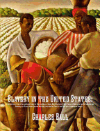 Slavery in the United States: A Narrative of the Life and Adventures of Charles Ball, a Black Man, Who Lived Forty Years in Maryland, South Carolina and Georgia, as a Slave Under Various Masters, and was One Year in the Navy with Commodore Barney...