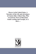 Slavery in the United States. A Narrative of the Life and Adventures of Charles Ball, A Black Man, Who Lived Forty Years in Maryland, South Carolina and Georgia, As A Slave ...