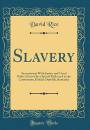 Slavery: Inconsistent with Justice and Good Policy; Proved by a Speech Delivered in the Convention, Held at Danville, Kentucky (Classic Reprint)