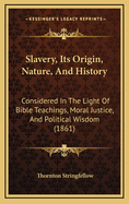 Slavery, Its Origin, Nature, and History: Considered in the Light of Bible Teachings, Moral Justice, and Political Wisdom (1861)