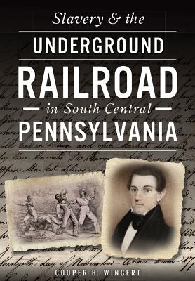 Slavery & the Underground Railroad in South Central Pennsylvania - Wingert, Cooper H