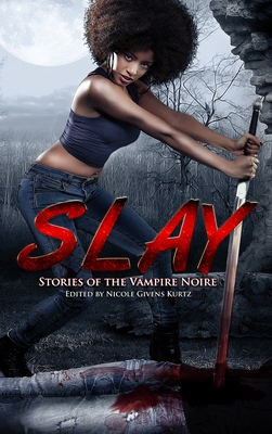 Slay: Stories of the Vampire Noire - Givens Kurtz, Nicole (Editor)