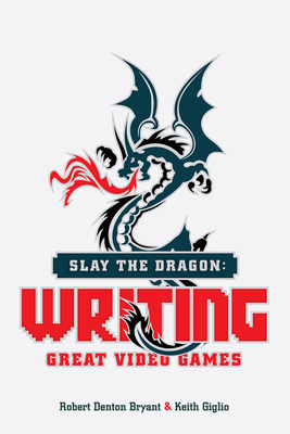 Slay the Dragon: Writing Great Video Games - Bryant, Robert Denton, and Giglio, Keith