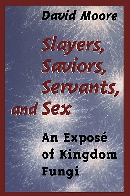 Slayers, Saviors, Servants and Sex: An Expos of Kingdom Fungi - Moore, David