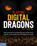 Slaying Digital Dragons (Tm): Tips and Tools for Protecting Your Body, Brain, Psyche, and Thumbs from the Digital Dark Side
