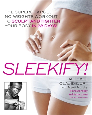 Sleekify!: The Supercharged No-Weights Workout to Sculpt and Tighten Your Body in 28 Days! - Olajide, Michael, and Murphy, Myatt, and Lima, Adriana (Foreword by)