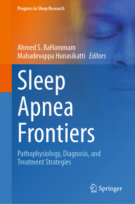 Sleep Apnea Frontiers: Pathophysiology, Diagnosis, and Treatment Strategies - BaHammam, Ahmed S. (Editor), and Hunasikatti, Mahadevappa (Editor)