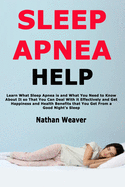 Sleep Apnea Help: Learn What Sleep Apnea is and What You Need to Know About It so That You Can Deal With it Effectively and Get Happiness and Health Benefits that You Get From a Good Night's Sleep