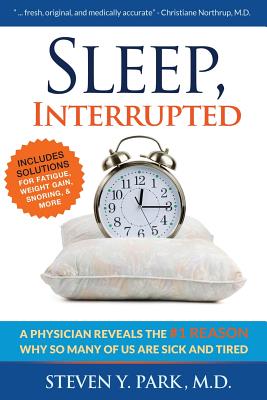 Sleep, Interrupted: A Physician Reveals the #1 Reason Why So Many of Us Are Sick and Tired - Park MD, Steven y