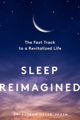 Sleep Reimagined: The Fast Track to a Revitalized Life - Navab, Pedram, MD