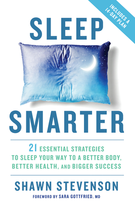 Sleep Smarter: 21 Essential Strategies to Sleep Your Way to a Better Body, Better Health, and Bigger Success: A Longevity Book - Stevenson, Shawn, and Gottfried, Sara (Foreword by)