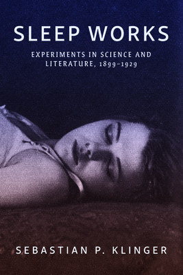 Sleep Works: Experiments in Science and Literature, 1899-1929 - Klinger, Sebastian P