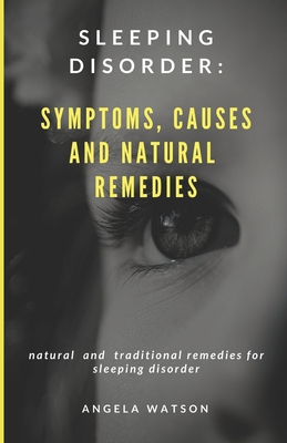 Sleeping Disorder: Symptoms, Causes and Natural Remedies: Natural and Traditional Remedies for Sleeping Disorder - Watson, Angela