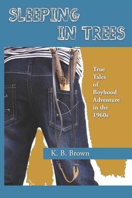 Sleeping in Trees: True Tales of Boyhood Adventure in the 1960s - Brown, Marcia (Editor), and Brown, Keith Ballard