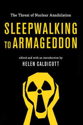 Sleepwalking To Armageddon: The Threat of Nuclear Annihilation - Caldicott, Helen (Editor)