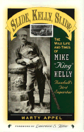 Slide, Kelly, Slide: The Wild Life and Times of Mike King Kelly, Baseball's First Superstar (American Sports History Series)