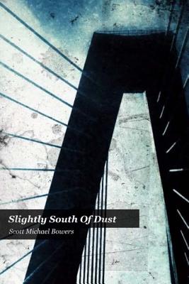 Slightly South of Dust - Bowers, Scott Michael