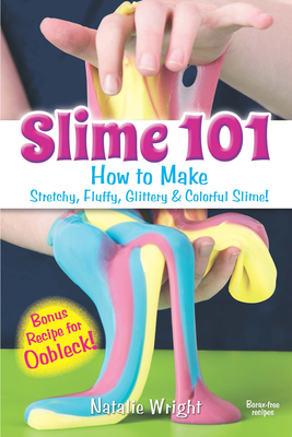 Slime 101: How to Make Stretchy, Fluffy, Glittery & Colorful Slime! - Wright, Natalie