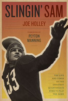 Slingin' Sam: The Life and Times of the Greatest Quarterback Ever to Play the Game - Holley, Joe, and Manning, Peyton (Introduction by)