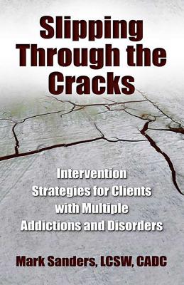 Slipping Through the Cracks: Intervention Strategies for Clients with Multiple Addictions and Disorders - Sanders, Mark