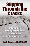Slipping Through the Cracks: Intervention Strategies for Clients with Multiple Addictions and Disorders - Sanders, Mark