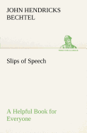 Slips of Speech: a Helpful Book for Everyone Who Aspires to Correct the Everyday Errors of Speaking