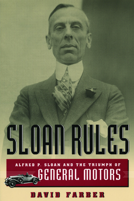 Sloan Rules: Alfred P. Sloan and the Triumph of General Motors - Farber, David