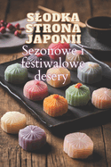 Slodka strona Japonii: Sezonowe i festiwalowe desery dla milo nik?w tradycyjnej kuchni japo skiej 100 kreatywnych przepis?w na slodko ci w jednej ksi  ce kucharskiej dla prawdziwych smakoszy