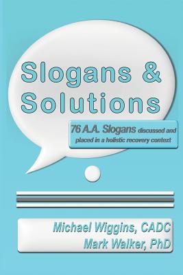 Slogans & Solutions: 76 A.A. Slogans Discussed and Placed in a Holistic Recovery Context - Walker, Mark, PhD, and Wiggins Cadc, Michael